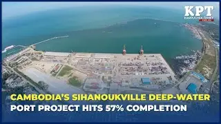 Cambodia&rsquo;s Sihanoukville deep water port project hits 57% completion