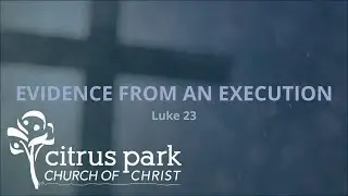 Evidence from an Execution Luke 23 | Matt Qualls Citrus Park Church of Christ 12/21/2025