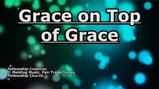 Grace on Top of Grace - Fellowship Creative - Lyrics