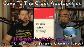 If Christianity's True - Ep. 135 - Why Should I Believe Christianity? - Defying Death & What Now?