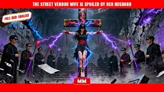 The Street Vendor Wife Is Spoiled By Her Husband | The Best CEO Action Movie | Asia Movies HUB