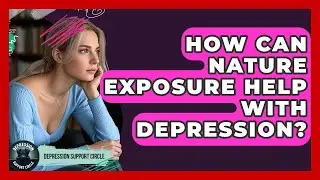How Can Nature Exposure Help With Depression? - Depression Support Circle