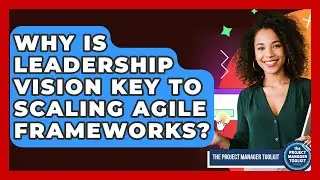 Why Is Leadership Vision Key To Scaling Agile Frameworks? - The Project Manager Toolkit