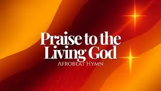 Praise to the Living God (Afrobeat Hymn Reimagined)