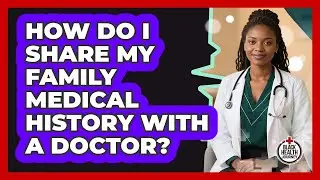 How Do I Share My Family Medical History With A Doctor?