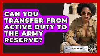 Can You Transfer From Active Duty to the Army Reserve? - Battle Tested Brotherhood