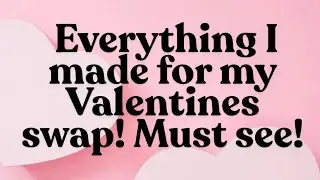 EVERYTHING I HAVE MADE FOR MY SWAP! VALENTINE CRAFTING IS SO FUN!❤️❤️❤️🥰🥰🥰