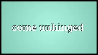 Come unhinged Meaning