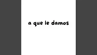 a que le damos