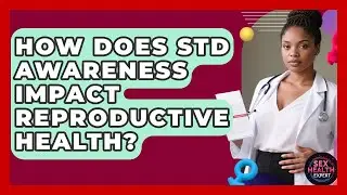 How Does STD Awareness Impact Reproductive Health? | Sex Health Expert News
