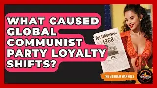 What Caused Global Communist Party Loyalty Shifts? - The Vietnam War Files