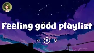 Feeling good playlist  ~ Song to make you feel better mood