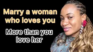Reasons why you should marry a woman that loves you more than you love her 