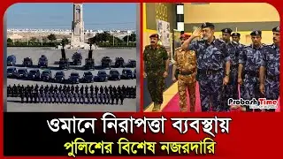 ওমানে নিরাপত্তা ব্যবস্থায় পুলিশের বিশেষ নজরদারি।Royal Oman Police। Oman। Oman News। Probash Time