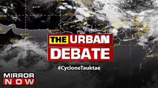 5 states on target of Cyclone Tauktae, PM reviews preparedness | The Urban Debate Weekend Special