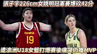 張子宇226cm女姚明冠軍賽爆砍42分14籃板 遭澳洲U18女籃打爆賽後痛哭仍獲MVP！
