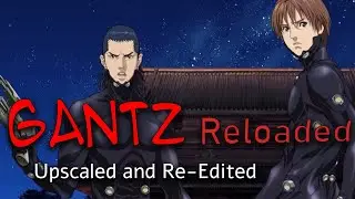 Gantz Reloaded - Upscaled Fanedit