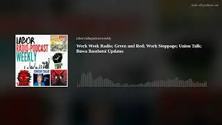 Work Week Radio; Green and Red; Work Stoppage; Union Talk; Buwa Basebetsi Updates