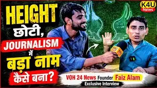 HEIGHT छोटी, जुनून बड़ा..VOH 24 News के Founder Faiz Alam की JOURNALISM JOURNEY! K4U News