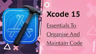 Xcode 15 - Essentials to Organise and Maintain Code