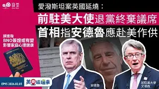 【英國｜2026.02.03】愛潑斯坦案英國延燒：前駐美大使退黨、被查、棄議席；首相指安德魯應赴美作供｜調查指BNO簽證或有變，影響家庭成員心理健康