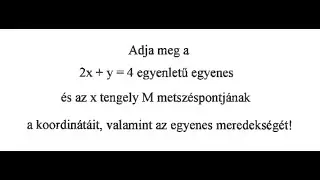 Adott egyenes és az x tengely metszéspontjának koordinátái és meredeksége. (11.o.) (24.7.25.-6)