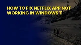 How to Fix Netflix App Not Working in Windows 11