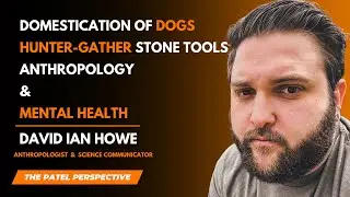 Domestication of Dogs, Hunter-Gather Stone Tools & More - David Ian Howe | The Patel Perspective E9