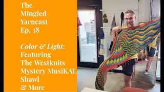The Mingled Yarncast Ep. 38: Color & Light (feat. the Westknits Mystery MusiKAL shawl & more!