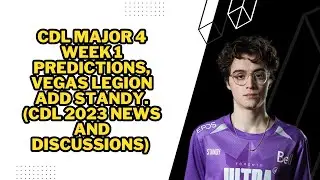 CDL Major 4 Week 1 Predictions, Vegas Legion Add Standy. (#CDL2023 News And Discussions)