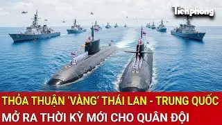 Thỏa thuận &lsquo;v&agrave;ng&rsquo; Th&aacute;i Lan - Trung Quốc mở ra thời kỳ mới cho qu&acirc;n đội