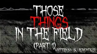 Those Things in the Field Part 1 By Blueoriontiger