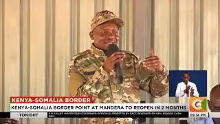Kenya-Somalia border point in Mandera to reopen in 2 months