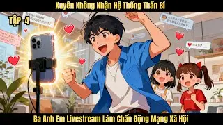 [P4] Xuyên Không Nhận Hệ Thống Thần Bí, Ba Anh Em Livestream Làm Chấn Động Mạng Xã Hội