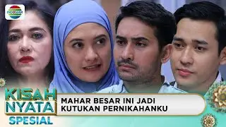 Mahar Besar Awal Neraka Dalam Pernikahanku | Kisah Nyata Spesial
