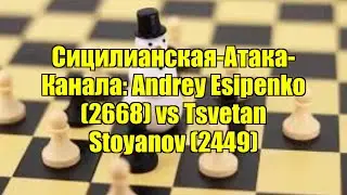 Сицилианская-Атака-Канала: Andrey Esipenko (2668) vs Tsvetan Stoyanov (2449)