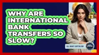 Why Are International Bank Transfers So Slow? - All About Capitalism