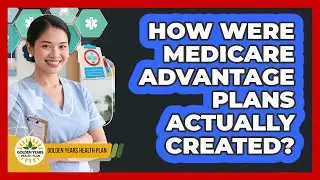 How Were Medicare Advantage Plans Actually Created? - Golden Years Health Plan