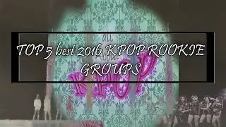 TOP 5 KPOP ROOKIE GROUPS OF 2016