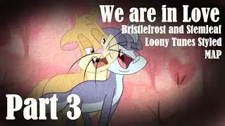 Part 3 | We are in Love Bristlefrost and Stemleaf Loony Tunes Styled MAP
