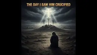 The Day I Saw Him Crucified