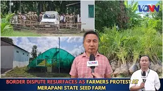 BORDER DISPUTE RESURFACES AS FARMERS PROTEST AT MERAPANI STATE SEED FARM