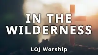 In The Wilderness (lyrics) LOJ Worship