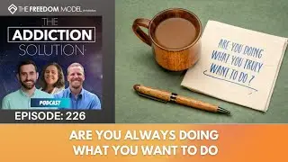 The Addiction Solution Podcast - Ep. 226: Are You Always Doing What You Want to Do?