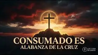 Consumado Es | Alabanza de la Cruz | Jesús Venció en la Cruz
