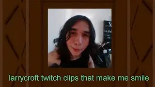 larrycroft twitch clips that make me smile