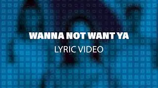 Wanna Not Want Ya - Lyric Video
