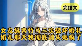 未婚妻竟答应给竹马三次机会破坏我们的婚礼，却不料婚礼那天我根本就没出现，反而举家搬走彻底消失，只留给她一段录音。得知真相后她急疯了 #小说 #柳如烟 #一口气看完