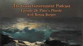 The Good Government Podcast - Episode 28 - Plato's Phaedo with Ronna Burger