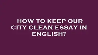 How to keep our city clean essay in english?